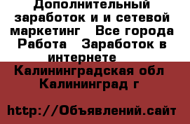 Дополнительный заработок и и сетевой маркетинг - Все города Работа » Заработок в интернете   . Калининградская обл.,Калининград г.